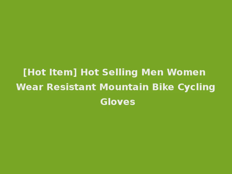 [Hot Item] Hot Selling Men Women Wear Resistant Mountain Bike Cycling Gloves