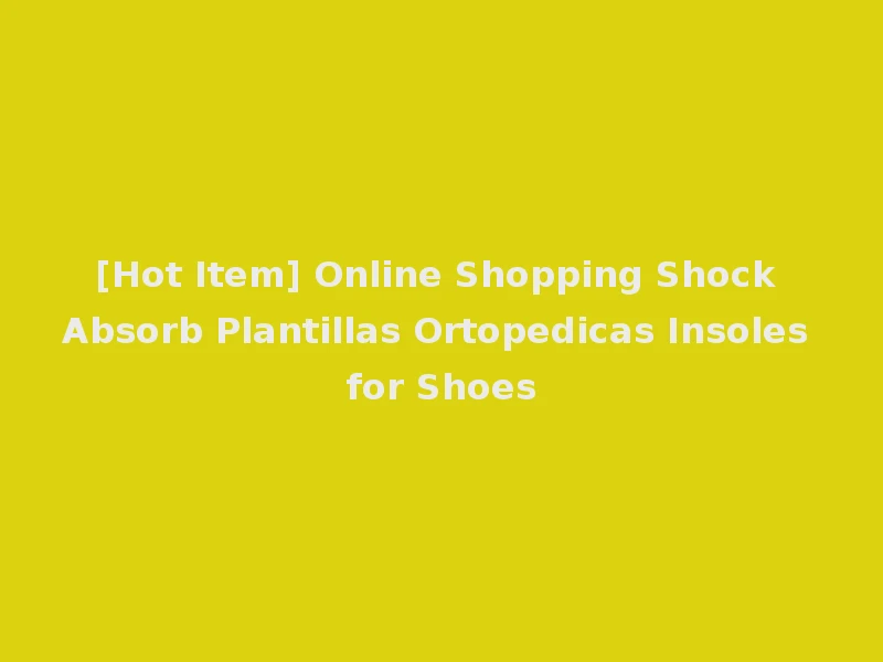 [Hot Item] Online Shopping Shock Absorb Plantillas Ortopedicas Insoles for Shoes