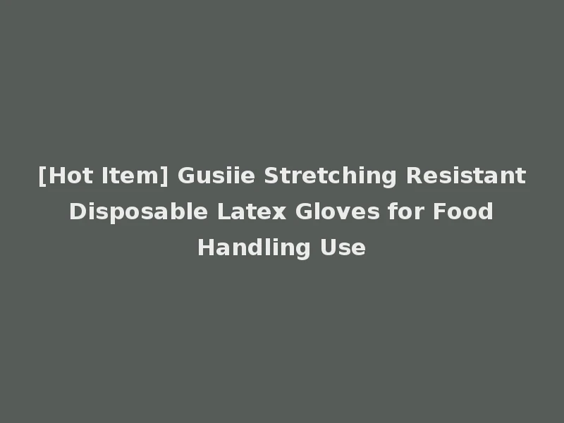 [Hot Item] Gusiie Stretching Resistant Disposable Latex Gloves for Food Handling Use