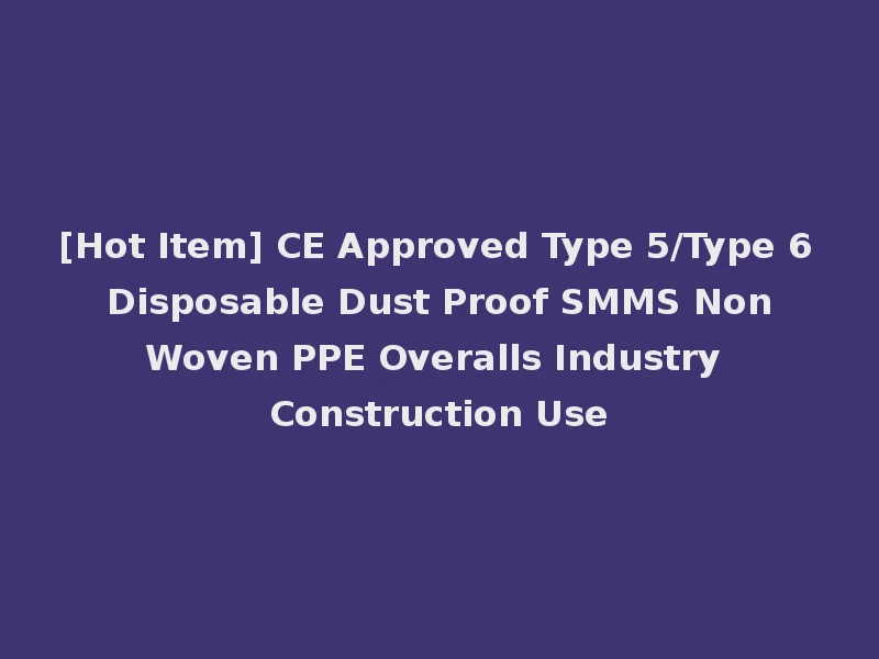 [Hot Item] CE Approved Type 5/Type 6 Disposable Dust Proof SMMS Non Woven PPE Overalls Industry Construction Use
