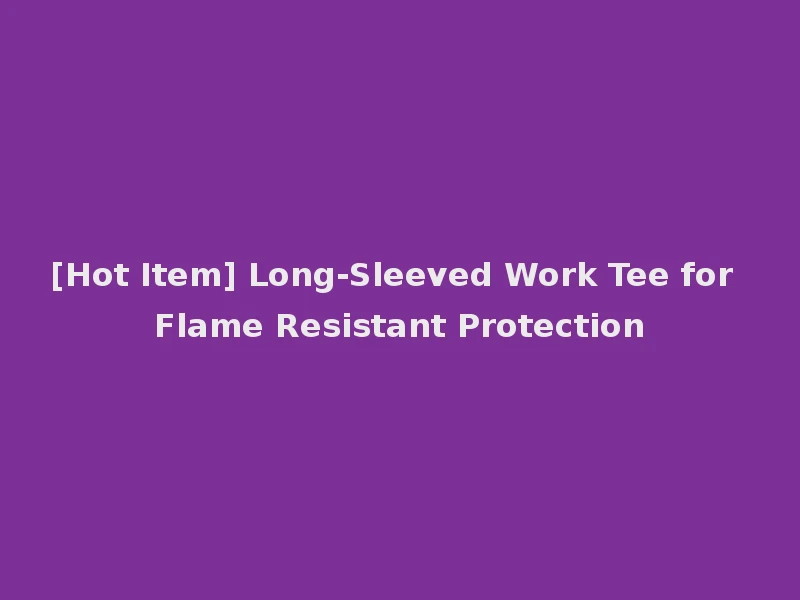 [Hot Item] Long-Sleeved Work Tee for Flame Resistant Protection