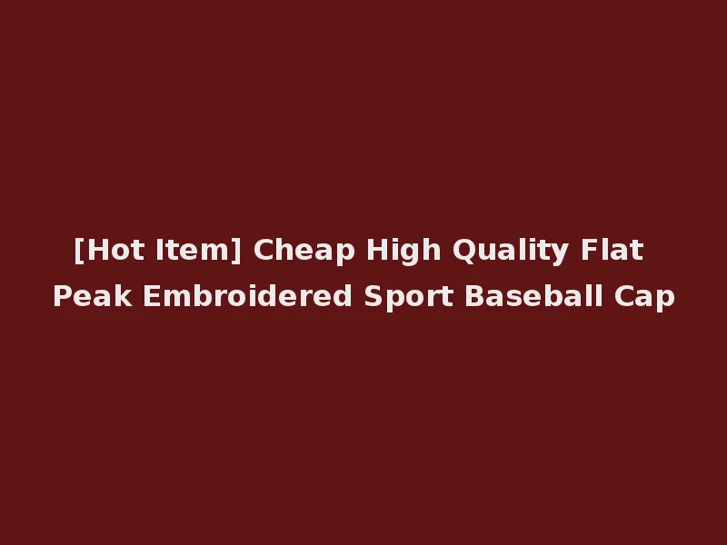 [Hot Item] Cheap High Quality Flat Peak Embroidered Sport Baseball Cap