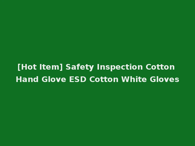 [Hot Item] Safety Inspection Cotton Hand Glove ESD Cotton White Gloves