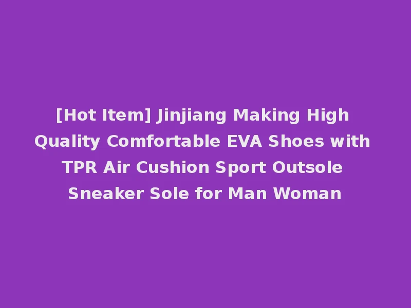 [Hot Item] Jinjiang Making High Quality Comfortable EVA Shoes with TPR Air Cushion Sport Outsole Sneaker Sole for Man Woman