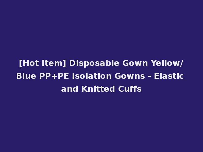 [Hot Item] Disposable Gown Yellow/Blue PP+PE Isolation Gowns - Elastic and Knitted Cuffs
