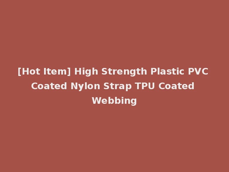 [Hot Item] High Strength Plastic PVC Coated Nylon Strap TPU Coated Webbing