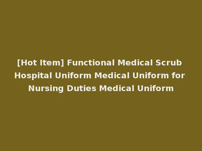 [Hot Item] Functional Medical Scrub Hospital Uniform Medical Uniform for Nursing Duties Medical Uniform