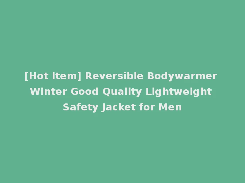[Hot Item] Reversible Bodywarmer Winter Good Quality Lightweight Safety Jacket for Men