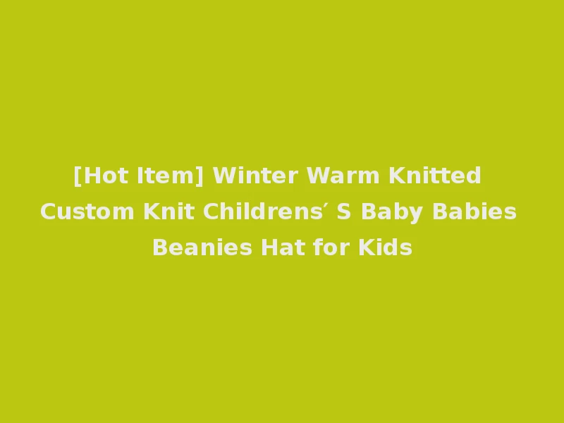 [Hot Item] Winter Warm Knitted Custom Knit Childrens′ S Baby Babies Beanies Hat for Kids