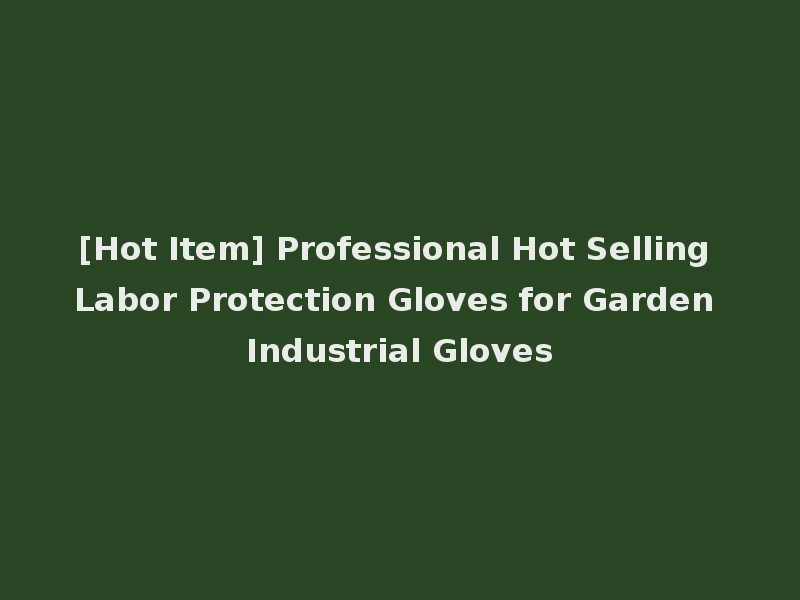 [Hot Item] Professional Hot Selling Labor Protection Gloves for Garden Industrial Gloves