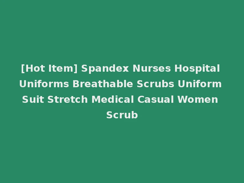 [Hot Item] Spandex Nurses Hospital Uniforms Breathable Scrubs Uniform Suit Stretch Medical Casual Women Scrub