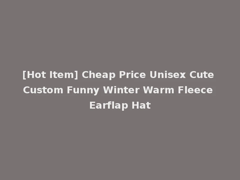 [Hot Item] Cheap Price Unisex Cute Custom Funny Winter Warm Fleece Earflap Hat