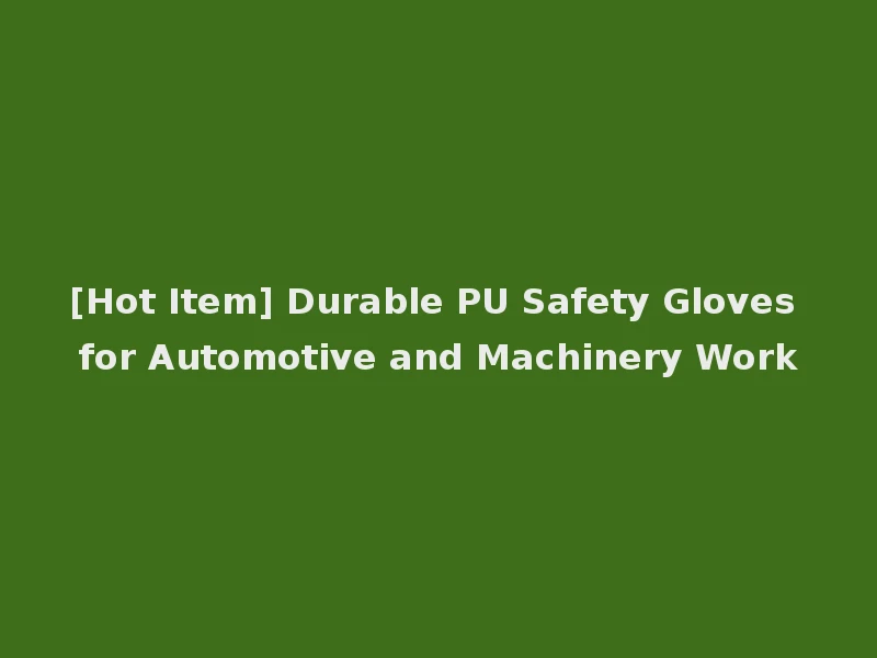 [Hot Item] Durable PU Safety Gloves for Automotive and Machinery Work