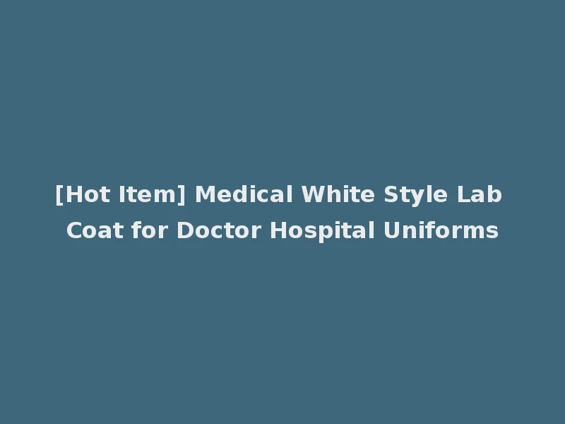 [Hot Item] Medical White Style Lab Coat for Doctor Hospital Uniforms
