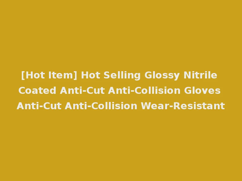 [Hot Item] Hot Selling Glossy Nitrile Coated Anti-Cut Anti-Collision Gloves Anti-Cut Anti-Collision Wear-Resistant