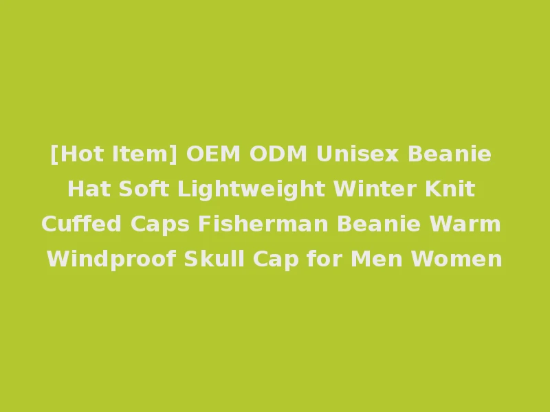 [Hot Item] OEM ODM Unisex Beanie Hat Soft Lightweight Winter Knit Cuffed Caps Fisherman Beanie Warm Windproof Skull Cap for Men Women