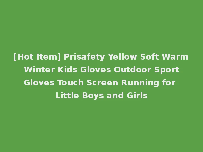 [Hot Item] Prisafety Yellow Soft Warm Winter Kids Gloves Outdoor Sport Gloves Touch Screen Running for Little Boys and Girls