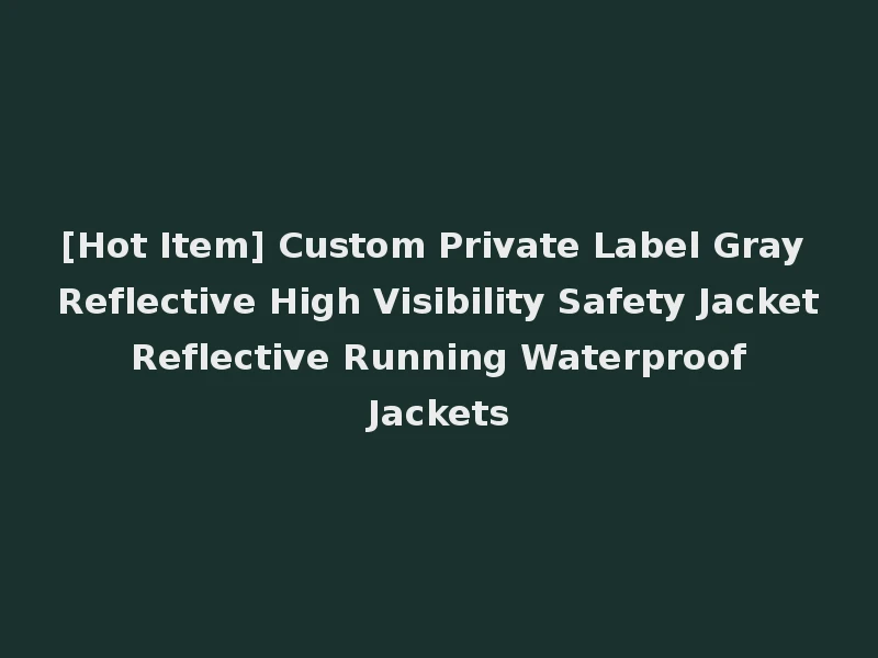 [Hot Item] Custom Private Label Gray Reflective High Visibility Safety Jacket Reflective Running Waterproof Jackets