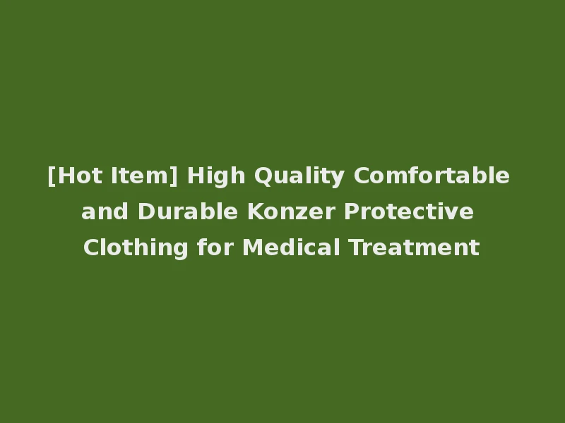 [Hot Item] High Quality Comfortable and Durable Konzer Protective Clothing for Medical Treatment