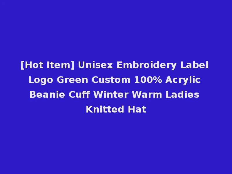 [Hot Item] Unisex Embroidery Label Logo Green Custom 100% Acrylic Beanie Cuff Winter Warm Ladies Knitted Hat