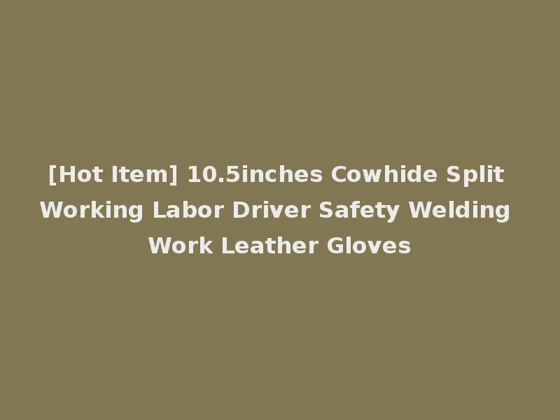 [Hot Item] 10.5inches Cowhide Split Working Labor Driver Safety Welding Work Leather Gloves