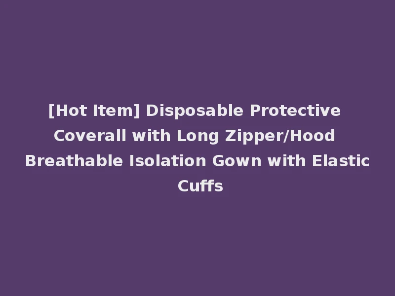 [Hot Item] Disposable Protective Coverall with Long Zipper/Hood Breathable Isolation Gown with Elastic Cuffs