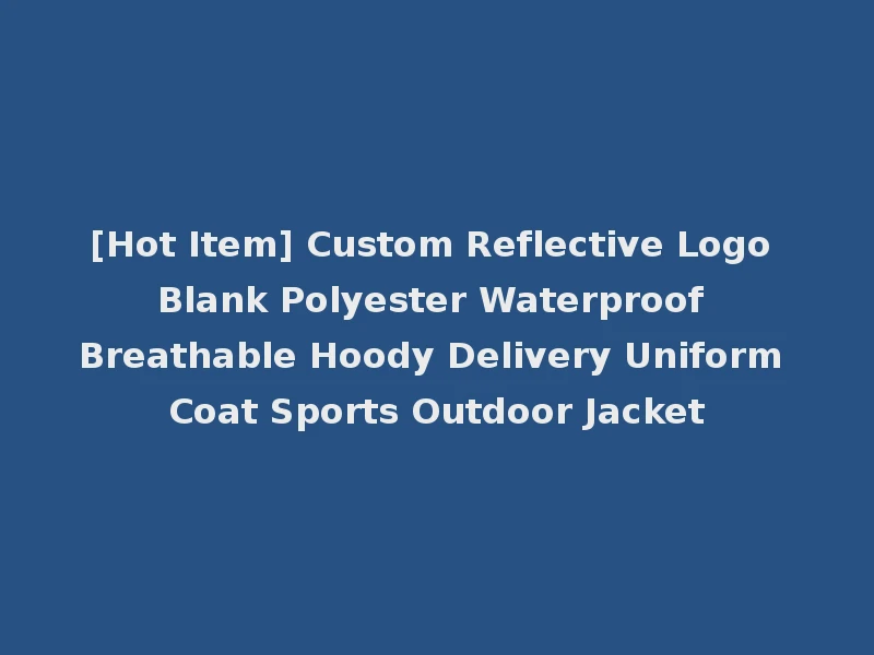 [Hot Item] Custom Reflective Logo Blank Polyester Waterproof Breathable Hoody Delivery Uniform Coat Sports Outdoor Jacket