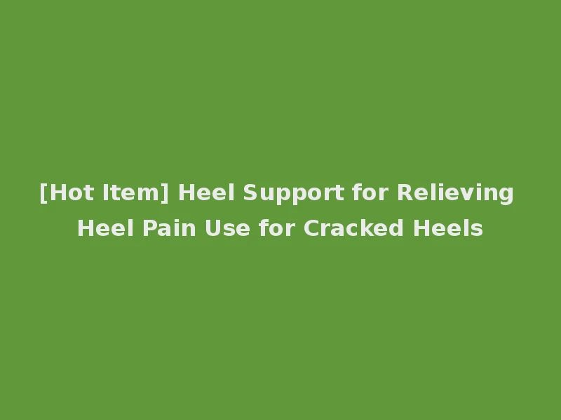 [Hot Item] Heel Support for Relieving Heel Pain Use for Cracked Heels