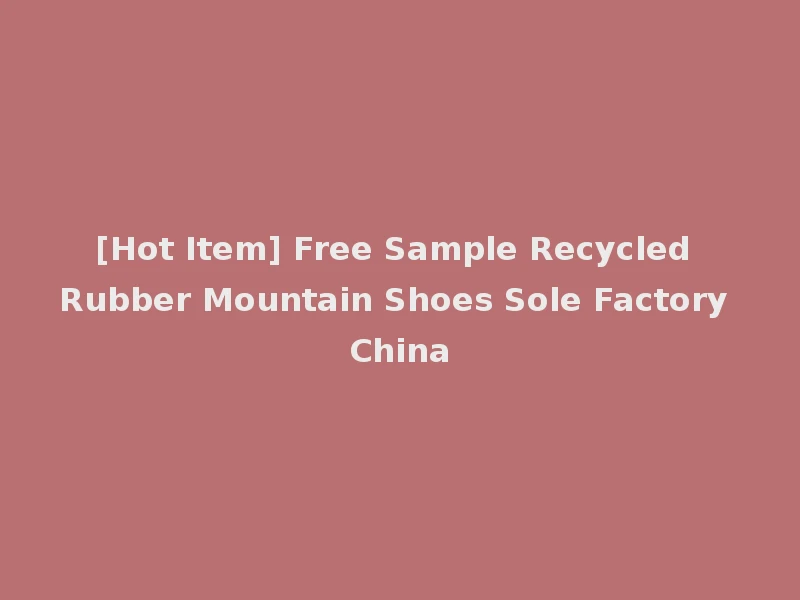 [Hot Item] Free Sample Recycled Rubber Mountain Shoes Sole Factory China