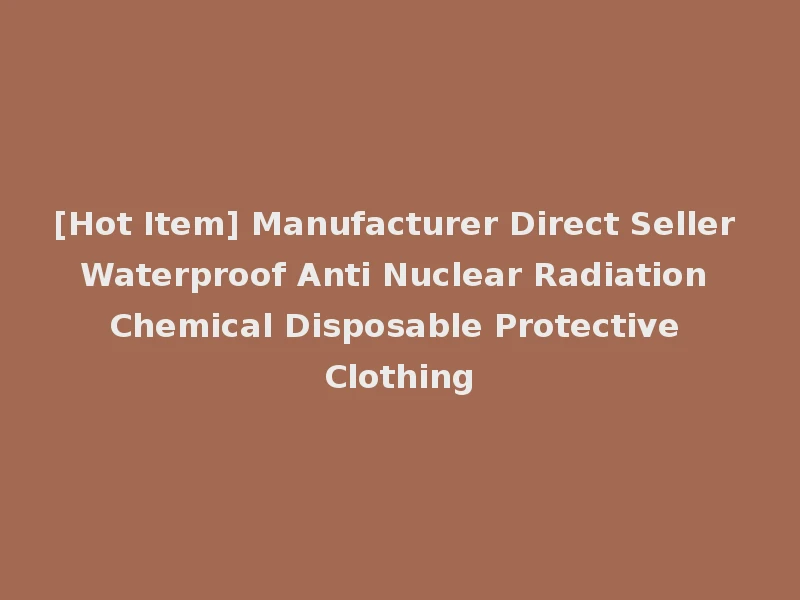 [Hot Item] Manufacturer Direct Seller Waterproof Anti Nuclear Radiation Chemical Disposable Protective Clothing