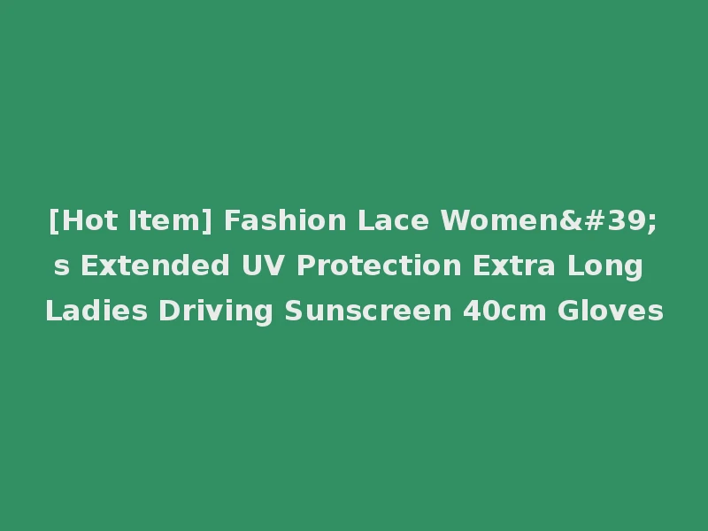 [Hot Item] Fashion Lace Women's Extended UV Protection Extra Long Ladies Driving Sunscreen 40cm Gloves