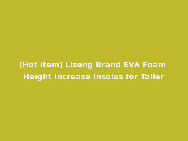 [Hot Item] Lizeng Brand EVA Foam Height Increase Insoles for Taller