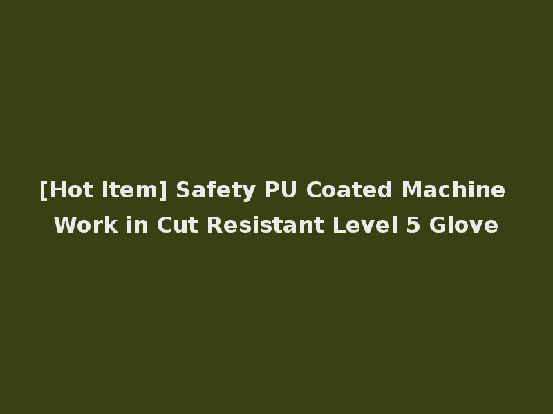 [Hot Item] Safety PU Coated Machine Work in Cut Resistant Level 5 Glove