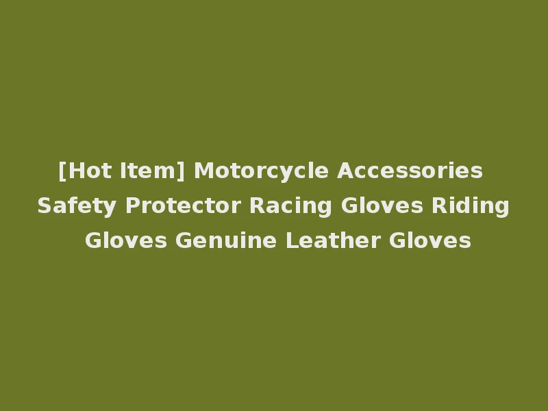 [Hot Item] Motorcycle Accessories Safety Protector Racing Gloves Riding Gloves Genuine Leather Gloves