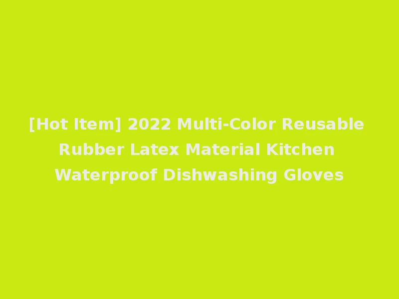 [Hot Item] 2022 Multi-Color Reusable Rubber Latex Material Kitchen Waterproof Dishwashing Gloves