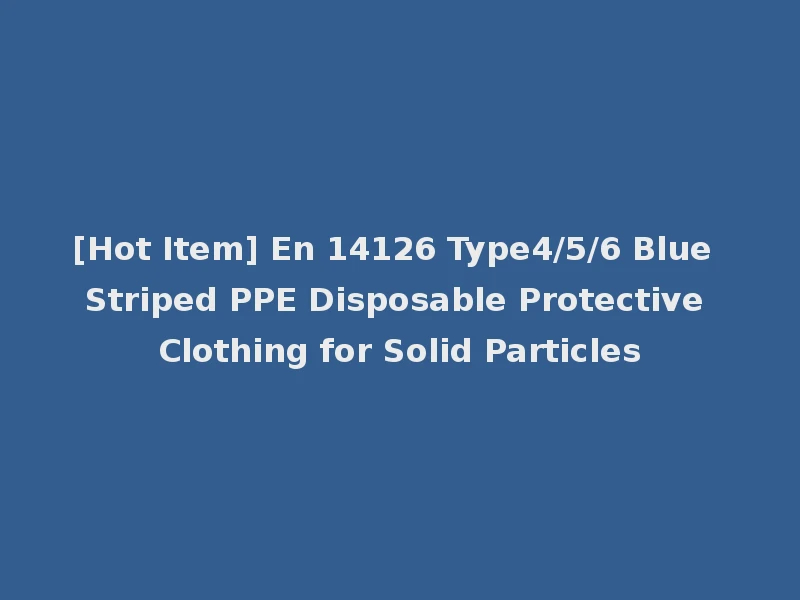 [Hot Item] En 14126 Type4/5/6 Blue Striped PPE Disposable Protective Clothing for Solid Particles