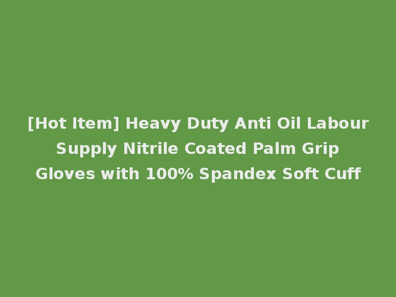 [Hot Item] Heavy Duty Anti Oil Labour Supply Nitrile Coated Palm Grip Gloves with 100% Spandex Soft Cuff