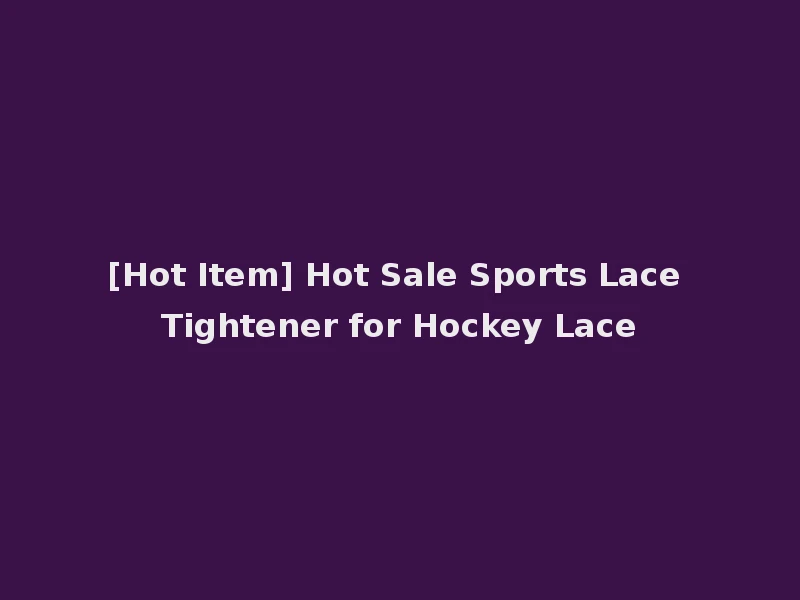 [Hot Item] Hot Sale Sports Lace Tightener for Hockey Lace