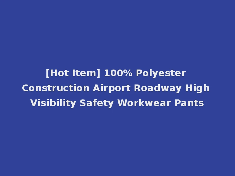 [Hot Item] 100% Polyester Construction Airport Roadway High Visibility Safety Workwear Pants