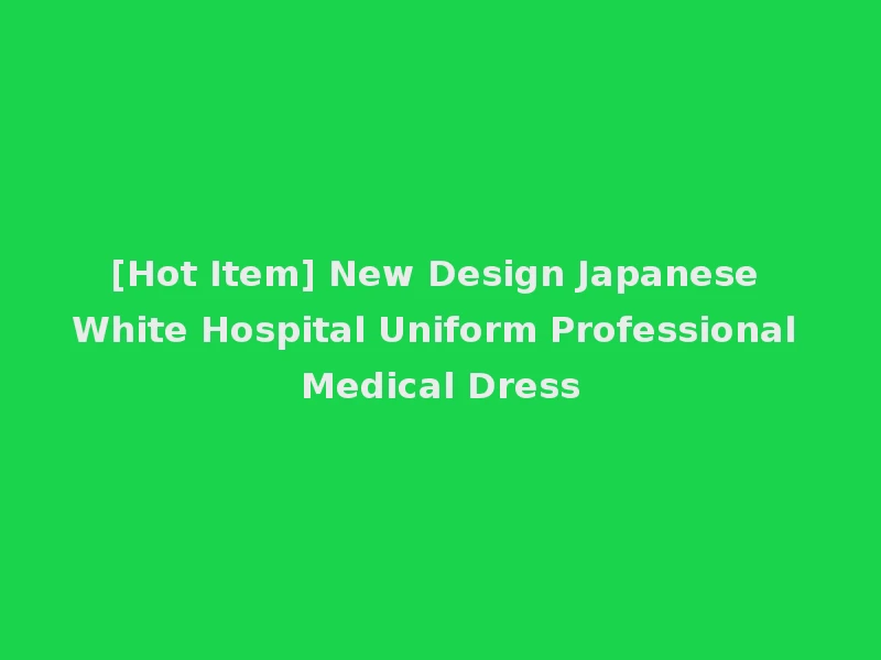 [Hot Item] New Design Japanese White Hospital Uniform Professional Medical Dress