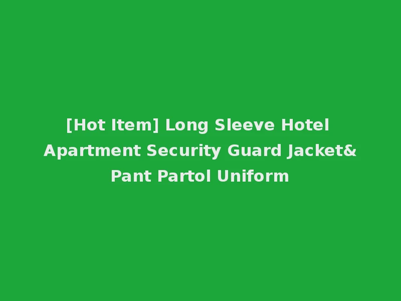 [Hot Item] Long Sleeve Hotel Apartment Security Guard Jacket&Pant Partol Uniform