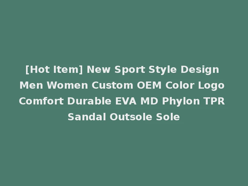 [Hot Item] New Sport Style Design Men Women Custom OEM Color Logo Comfort Durable EVA MD Phylon TPR Sandal Outsole Sole