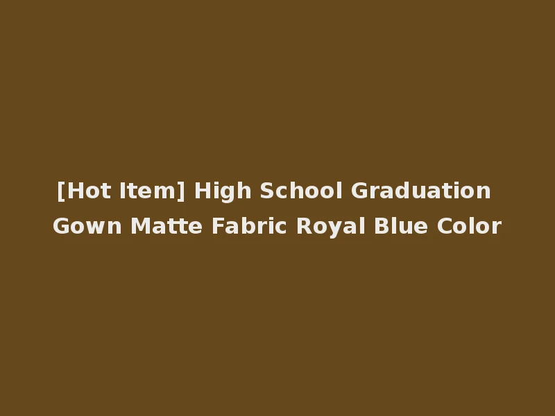 [Hot Item] High School Graduation Gown Matte Fabric Royal Blue Color