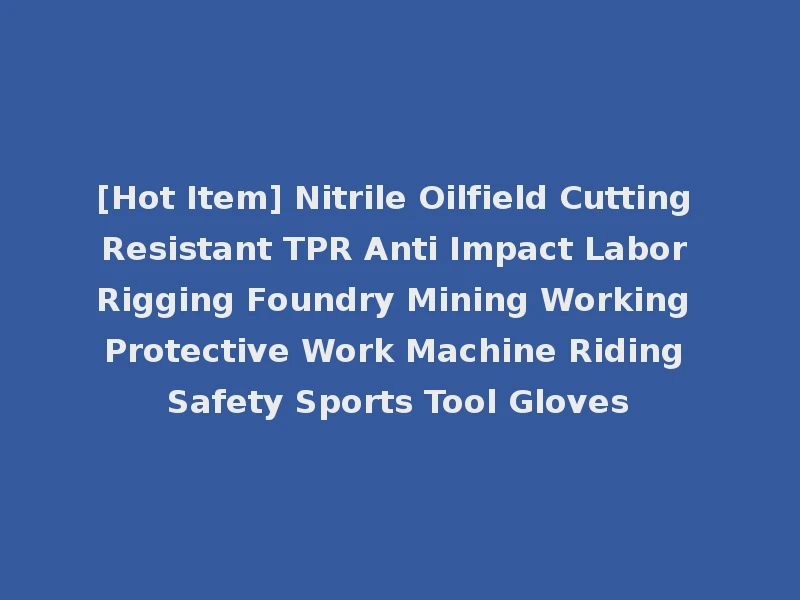 [Hot Item] Nitrile Oilfield Cutting Resistant TPR Anti Impact Labor Rigging Foundry Mining Working Protective Work Machine Riding Safety Sports Tool Gloves