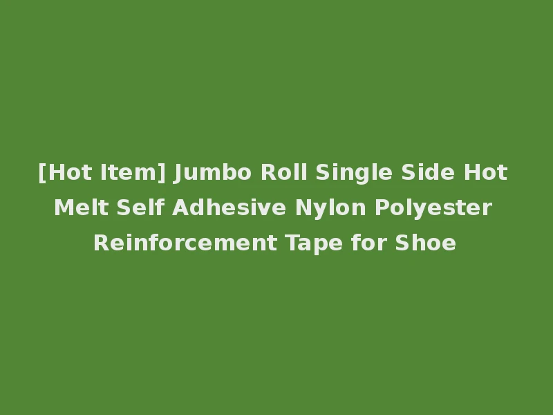 [Hot Item] Jumbo Roll Single Side Hot Melt Self Adhesive Nylon Polyester Reinforcement Tape for Shoe