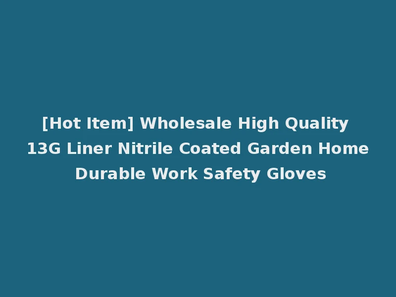 [Hot Item] Wholesale High Quality 13G Liner Nitrile Coated Garden Home Durable Work Safety Gloves