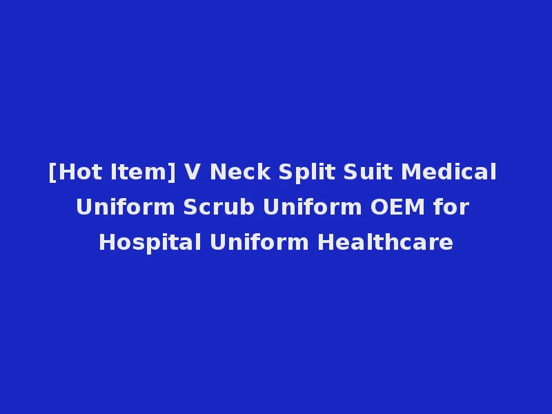 [Hot Item] V Neck Split Suit Medical Uniform Scrub Uniform OEM for Hospital Uniform Healthcare