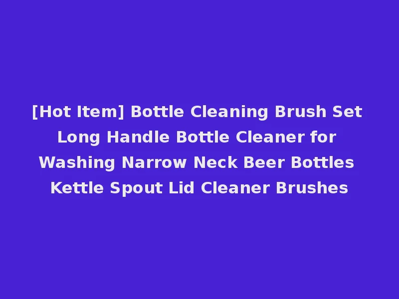 [Hot Item] Bottle Cleaning Brush Set Long Handle Bottle Cleaner for Washing Narrow Neck Beer Bottles Kettle Spout Lid Cleaner Brushes