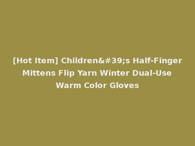 [Hot Item] Children's Half-Finger Mittens Flip Yarn Winter Dual-Use Warm Color Gloves