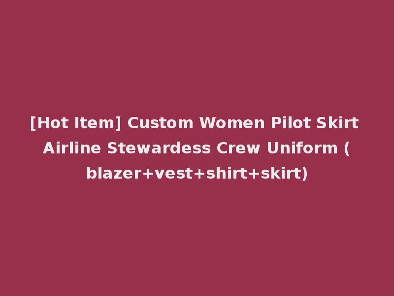 [Hot Item] Custom Women Pilot Skirt Airline Stewardess Crew Uniform (blazer+vest+shirt+skirt)